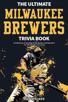 The Ultimate Milwaukee Brewers Trivia Book: A Collection of Amazing Trivia Quizzes and Fun Facts for Die-Hard Brewers Fans! book