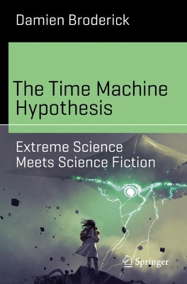 The Time Machine Hypothesis: Extreme Science Meets Science Fiction by Damien Broderick