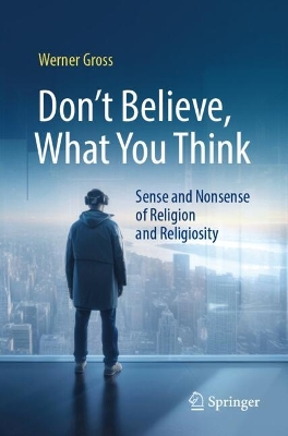 Don't Believe, What You Think: Sense and Nonsense of Religion and Religiosity book