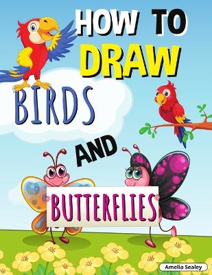 How to Draw Birds and Butterflies: Step by Step Activity Book, Learn How Draw Birds and Butterflies, Fun and Easy Workbook for Kids book