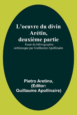 L'oeuvre du divin Arétin, deuxième partie; Essai de bibliographie arétinesque par Guillaume Apollinaire book