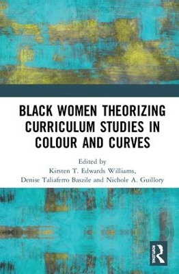 Black Women Theorizing Curriculum Studies in Colour and Curves by Kirsten T. Edwards Williams