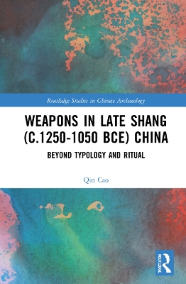 Weapons in Late Shang (c.1250-1050 BCE) China: Beyond Typology and Ritual book
