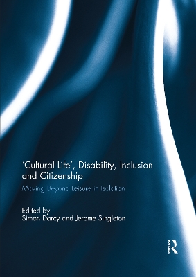 'Cultural Life', Disability, Inclusion and Citizenship: Moving Beyond Leisure in Isolation by Simon Darcy