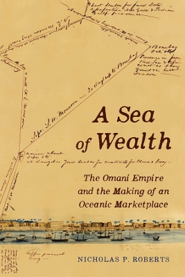 A Sea of Wealth: The Omani Empire and the Making of an Oceanic Marketplace by Dr. Nicholas Paul Roberts