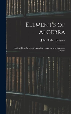 Element's of Algebra: Designed for the Use of Canadian Grammar and Common Schools book