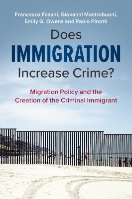 Does Immigration Increase Crime?: Migration Policy and the Creation of the Criminal Immigrant by Francesco Fasani