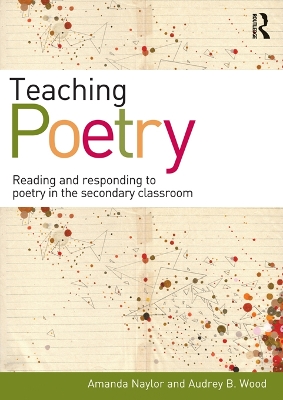 Teaching Poetry: Reading and responding to poetry in the secondary classroom by Amanda Naylor