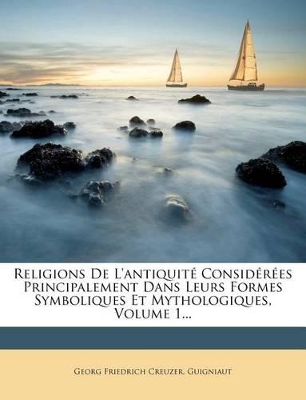 Religions de l'Antiquité Considérées Principalement Dans Leurs Formes Symboliques Et Mythologiques, Volume 1... book