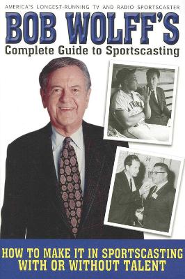 Bob Wolff's Complete Guide to Sportscasting by Bob Wolff