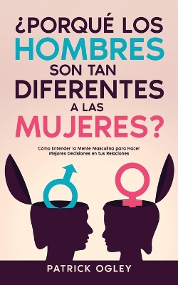 ¿Porqué los Hombres son tan Diferentes a las Mujeres?: Cómo Entender la Mente Masculina para Hacer Mejores Decisiones en tus Relaciones book