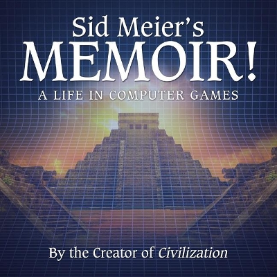 Sid Meier's Memoir!: A Life in Computer Games by Sid Meier