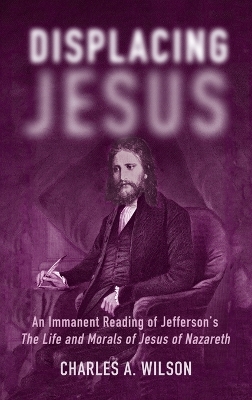 Displacing Jesus: An Immanent Reading of Jefferson's the Life and Morals of Jesus of Nazareth book