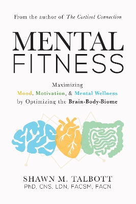 Mental Fitness: Maximizing Mood, Motivation, & Mental Wellness by Optimizing the Brain-Body-Biome by Shawn Talbott