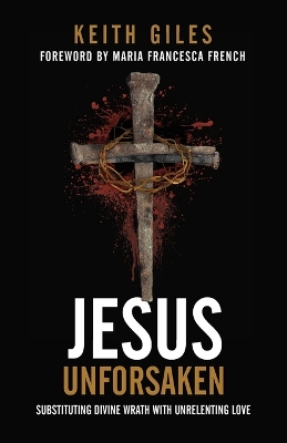 Jesus Unforsaken: Substituting Divine Wrath With Unrelenting Love book