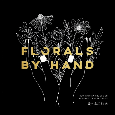 Florals By Hand: How to Draw and Design Modern Floral Projects by Alli Koch