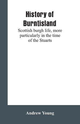 History of Burntisland: Scottish burgh life, more particularly in the time of the Stuarts book