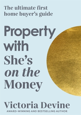 Property with She's on the Money: The ultimate first home buyer's guide: from the creator of the #1 finance podcast by Victoria Devine