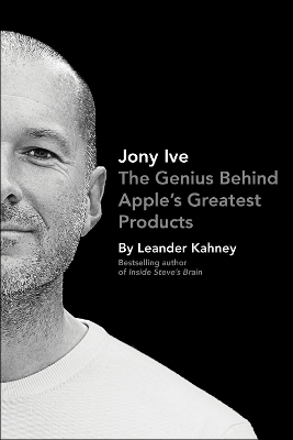Jony Ive: The Genius Behind Apple's Greatest Products by Leander Kahney