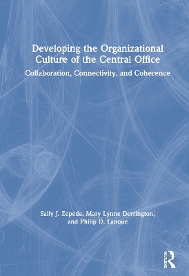 Developing the Organizational Culture of the Central Office: Collaboration, Connectivity, and Coherence by Sally J. Zepeda