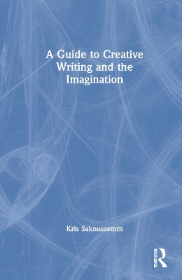 A Guide to Creative Writing and the Imagination by Kris Saknussemm