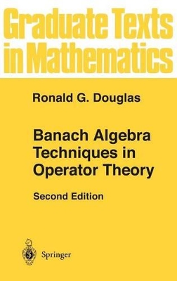 Banach Algebra Techniques in Operator Theory by Ronald G Douglas