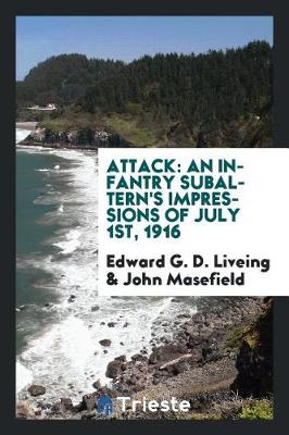 Attack: An Infantry Subaltern's Impressions of July 1st, 1916 by Edward G D Liveing