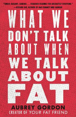 What We Don't Talk About When We Talk About Fat book