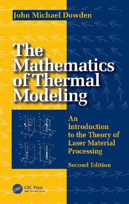The Mathematics of Thermal Modeling: An Introduction to the Theory of Laser Material Processing, 2e by John Michael Dowden