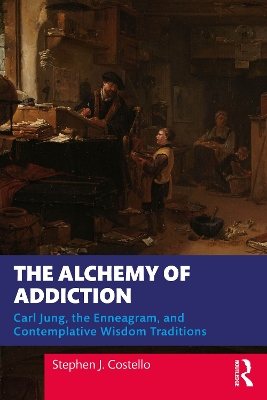 The Alchemy of Addiction: Carl Jung, the Enneagram, and Contemplative Wisdom Traditions by Stephen J. Costello