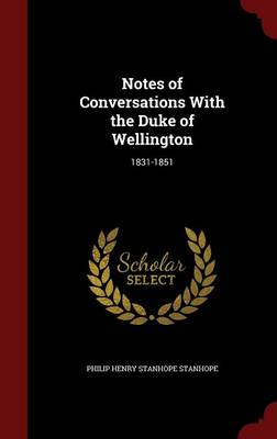 Notes of Conversations with the Duke of Wellington by Philip Henry Stanhope Stanhope