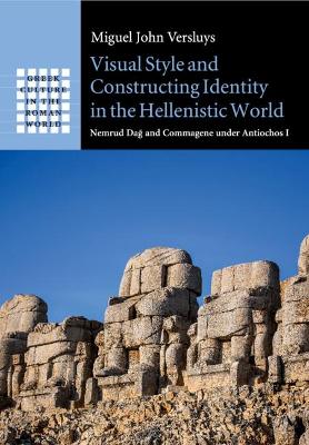 Visual Style and Constructing Identity in the Hellenistic World: Nemrud Dağ and Commagene under Antiochos I by Miguel John Versluys