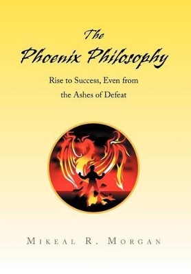 The Phoenix Philosophy: Rise to Success, Even from the Ashes of Defeat book