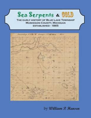 Sea Serpents & Gold: The Early History of Blue Lake Township, Muskegon County, Michigan Established - 1865 book