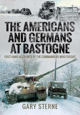 The Americans and Germans in Bastogne: First-Hand Accounts from the Commanders book