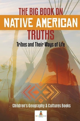 The Big Book on Native American Truths: Tribes and Their Ways of Life Children's Geography & Cultures Books by Baby Professor