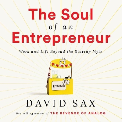 The Soul of an Entrepreneur: Work and Life Beyond the Startup Myth by David Sax