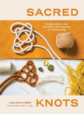Sacred Knots: Create, Adorn, and Transform through the Art of Knotting book