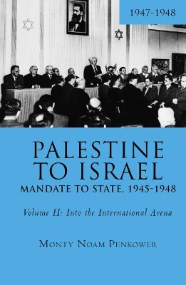 Palestine to Israel: Mandate to State, 1945-1948 (Volume II): Into the International Arena, 1947-1948 by Monty Noam Penkower