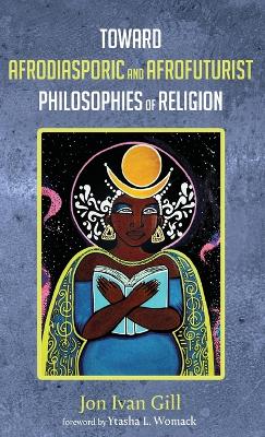 Toward Afrodiasporic and Afrofuturist Philosophies of Religion by Jon Ivan Gill