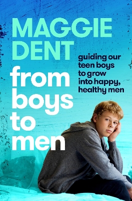 From Boys to Men: Guiding our teen boys to grow into happy, healthy men by Maggie Dent