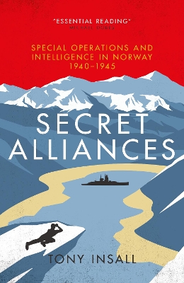 Secret Alliances: Special Operations and Intelligence in Norway 1940-1945 - The British Perspective by Tony Insall