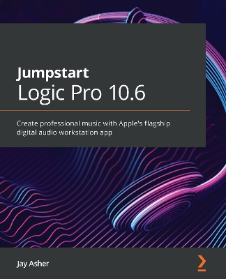 Jumpstart Logic Pro 10.6: Create professional music with Apple’s flagship digital audio workstation app book