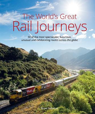 The World's Great Railway Journeys: 50 of the most spectacular, luxurious, unusual and exhilarating routes across the globe book