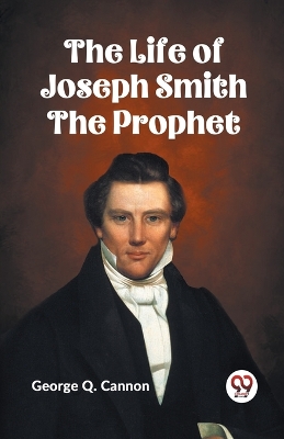 The Life of Joseph Smith the Prophet by George Q. Cannon