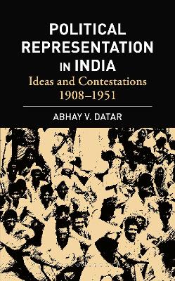 Political Representation In India: Ideas and Contestations, 1908-1951 by Professor Abhay V Datar
