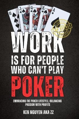 Work Is for People Who Can't Play Poker: Embracing the Poker Lifestyle, Balancing Passion with Profits book