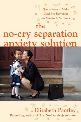 No-Cry Separation Anxiety Solution: Gentle Ways to Make Good-bye Easy from Six Months to Six Years book