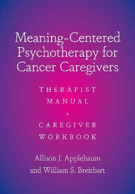 Meaning-Centered Psychotherapy for Cancer Caregivers: Therapist Manual and Caregiver Workbook by Allison J. Applebaum