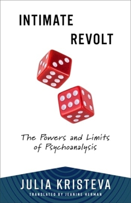 Intimate Revolt: The Powers and Limits of Psychoanalysis by Julia Kristeva